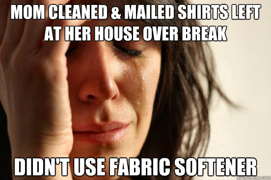 Mom cleaned & mailed shirts left at her house over break Didn't use fabric softener  First World Problems