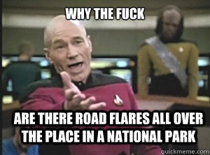 why the fuck are there road flares all over the place in a national park  Annoyed Picard