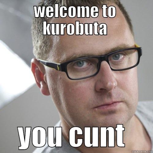 WELCOME TO KUROBUTA YOU CUNT  Misc