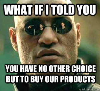 What if i told you You have no other choice but to buy our products  WhatIfIToldYouBing