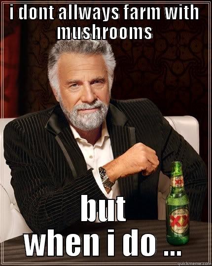 I DONT ALLWAYS FARM WITH MUSHROOMS BUT WHEN I DO ... The Most Interesting Man In The World