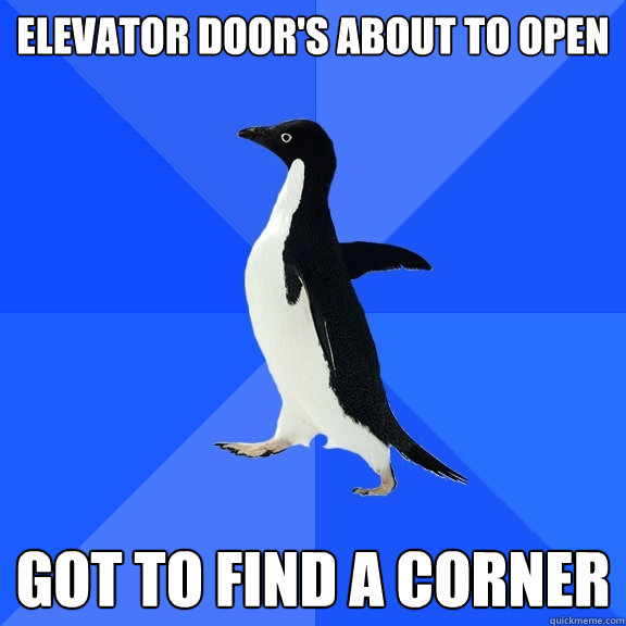 Elevator door's about to open Got to find a corner  Socially Awkward Penguin