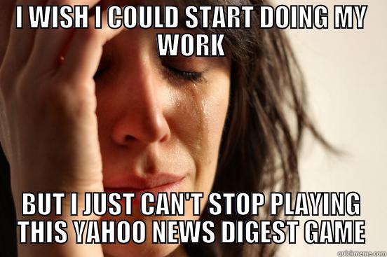 I WISH I COULD START DOING MY WORK BUT I JUST CAN'T STOP PLAYING THIS YAHOO NEWS DIGEST GAME First World Problems