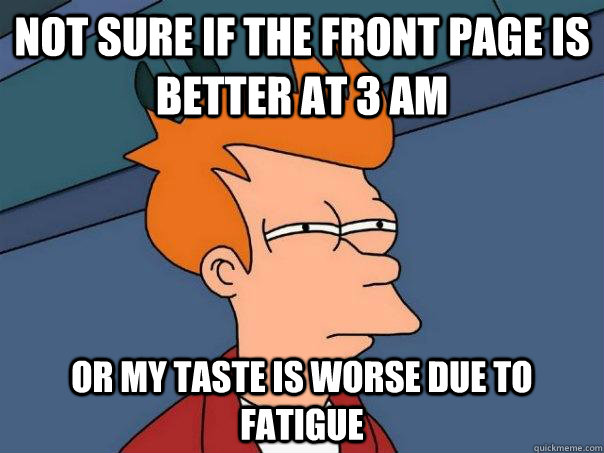 Not sure if the front page is better at 3 AM Or my taste is worse due to fatigue  Futurama Fry