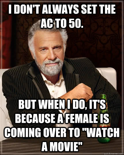 I don't always set the AC to 50. but when I do, it's because a female is coming over to 