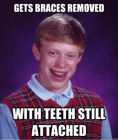 gets braces removed with teeth still attached   Bad Luck Brian