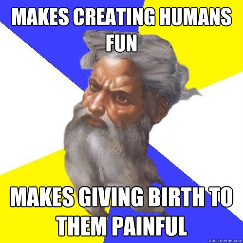Makes creating humans fun Makes giving birth to them Painful  Advice God