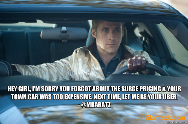 Hey girl, I'm sorry you forgot about the surge pricing & your town car was too expensive. Next time, let me be your uber.
- @mbaratz  