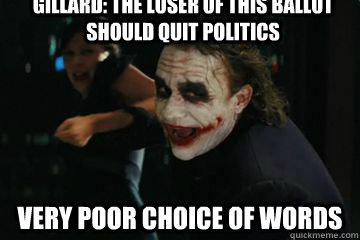 Gillard: The loser of this ballot should quit politics Very poor choice of words  the joker poor choice of words