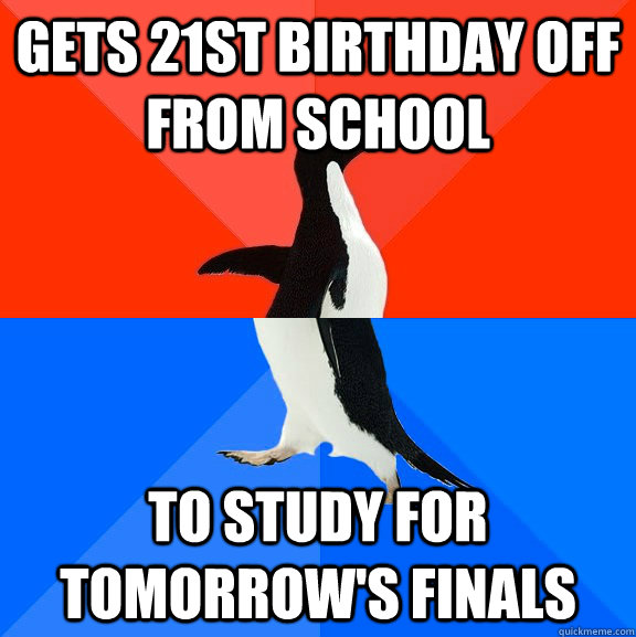 Gets 21st birthday off from school To study for tomorrow's finals  Socially Awesome Awkward Penguin