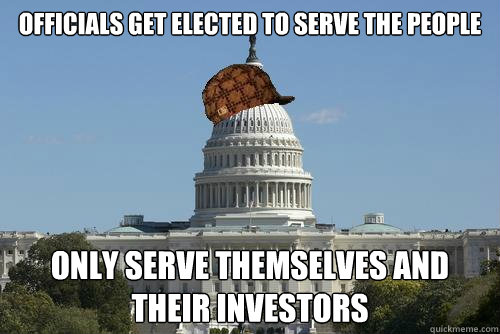 Officials get elected to serve the people only serve themselves and their investors  Scumbag Government