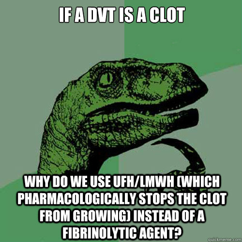 IF a dvt is a clot why do we use UFH/LMWH (which pharmacologically stops the clot from growing) instead of a fibrinolytic agent? - IF a dvt is a clot why do we use UFH/LMWH (which pharmacologically stops the clot from growing) instead of a fibrinolytic agent?  Philosoraptor