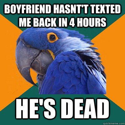 Boyfriend hasnt't texted me back in 4 hours HE'S DEAD  Paranoid Parrot