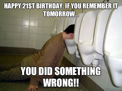 Happy 21st Birthday. If you remember it tomorrow... You did something wrong!!  21st birthday drunk