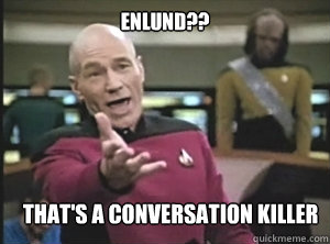 Enlund?? That's a conversation killer  Annoyed Picard