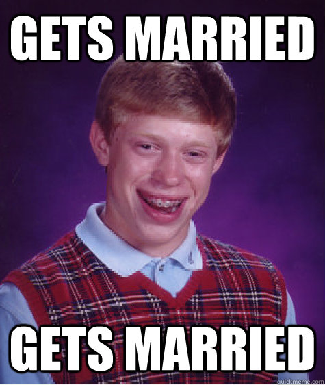 Gets married gets married - Gets married gets married  Bad Luck Brian