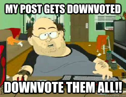 My Post gets downvoted downvote them all!!  Reddit downvoter