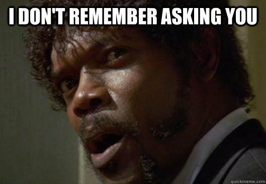I DON'T REMEMBER ASKING YOU  - I DON'T REMEMBER ASKING YOU   Angry Samuel L Jackson