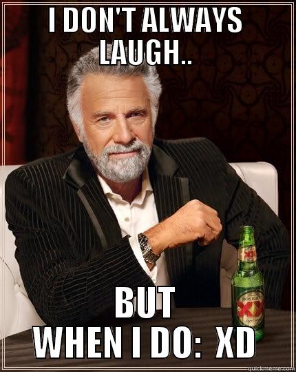 I DON'T ALWAYS LAUGH.. BUT WHEN I DO:  XD The Most Interesting Man In The World