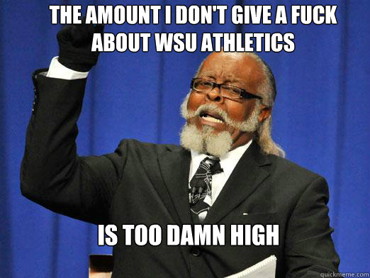 The amount i don't give a fuck about wsu athletics IS TOO DAMN HIGH - The amount i don't give a fuck about wsu athletics IS TOO DAMN HIGH  the rent is to dam high