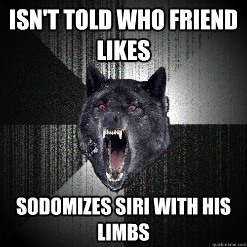 Isn't told who friend likes sodomizes siri with his limbs  Insanity Wolf