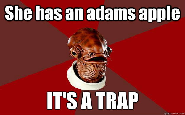 She has an adams apple IT'S A TRAP  Admiral Ackbar Relationship Expert