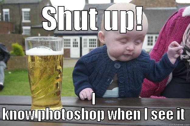 SHUT UP! I KNOW PHOTOSHOP WHEN I SEE IT drunk baby