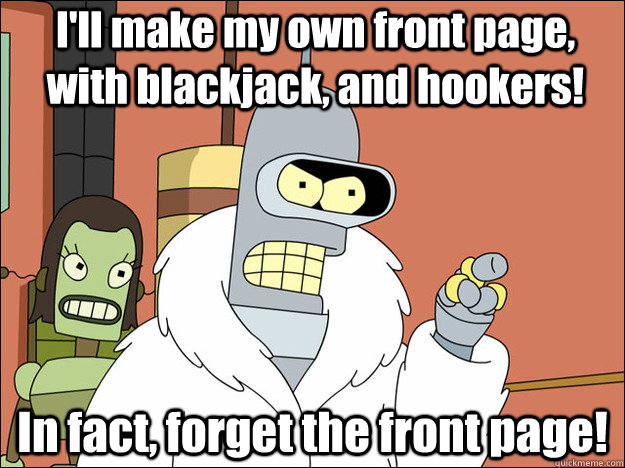 I'll make my own front page, with blackjack, and hookers! In fact, forget the front page!  
