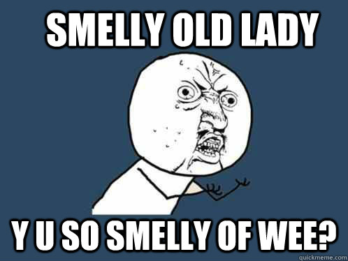 smelly old lady y u so smelly of wee?  Y U No