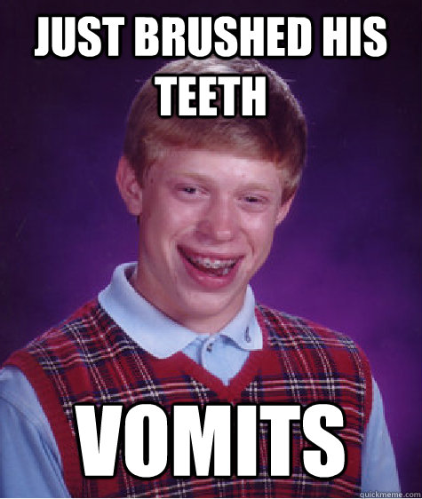 Just brushed his teeth vomits  Bad Luck Brian