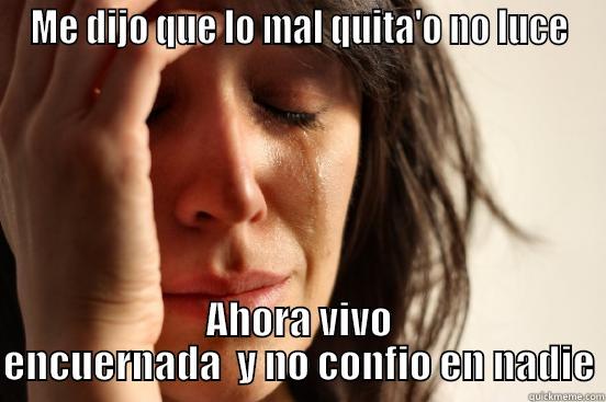 ME DIJO QUE LO MAL QUITA'O NO LUCE AHORA VIVO ENCUERNADA  Y NO CONFIO EN NADIE First World Problems