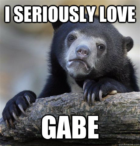 I seriously Love  GABE  - I seriously Love  GABE   confessionbear