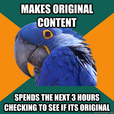 Makes original content spends the next 3 hours checking to see if its original  Paranoid Parrot