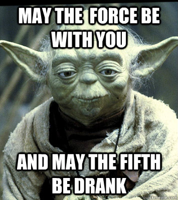 May the  Force be with you And may the fifth be drank   