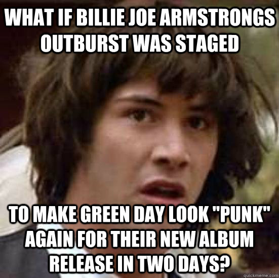 What if Billie Joe Armstrongs outburst was staged To make Green Day look 