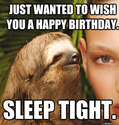 Just wanted to wish you a Happy birthday. Sleep tight.  rape sloth