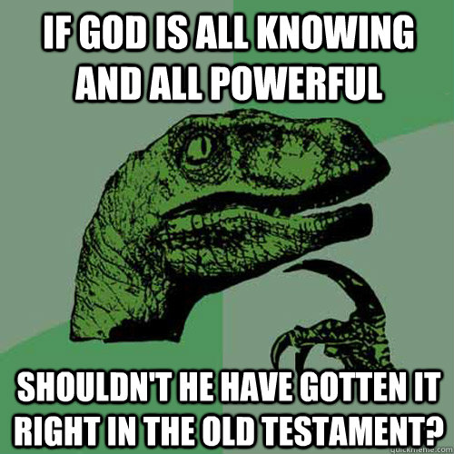 if god is all knowing and all powerful shouldn't he have gotten it right in the old testament? - if god is all knowing and all powerful shouldn't he have gotten it right in the old testament?  Philosoraptor