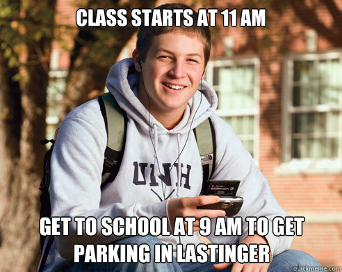 Class starts at 11 AM get to school at 9 AM to get parking in lastinger  College Freshman