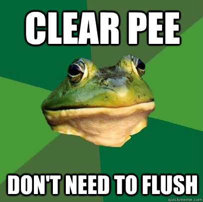 Clear pee Don't need to flush  Foul Bachelor Frog