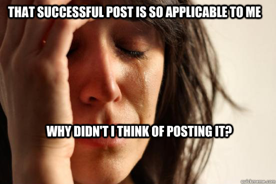 That successful post is so applicable to me Why didn't i think of posting it?  First World Problems