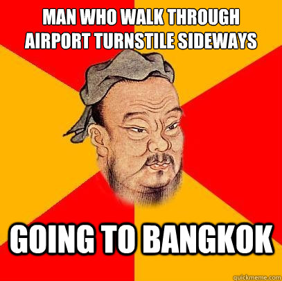 Man who walk through airport turnstile sideways Going to Bangkok  Confucius says