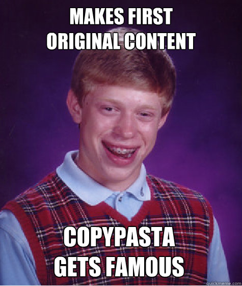 Makes first 
original content Copypasta 
gets famous  Bad Luck Brian