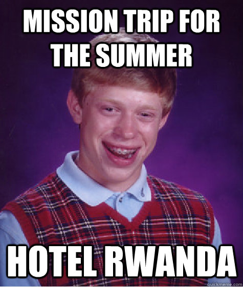 Mission Trip for the summer Hotel Rwanda - Mission Trip for the summer Hotel Rwanda  Bad Luck Brian