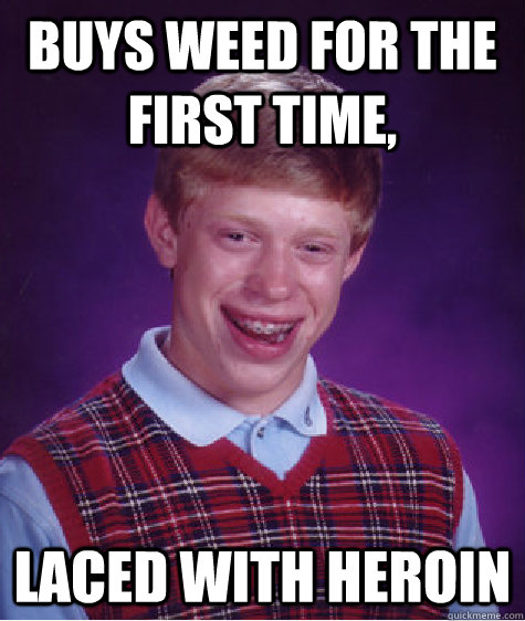 Buys weed for the first time, laced with heroin - Buys weed for the first time, laced with heroin  Bad Luck Brian
