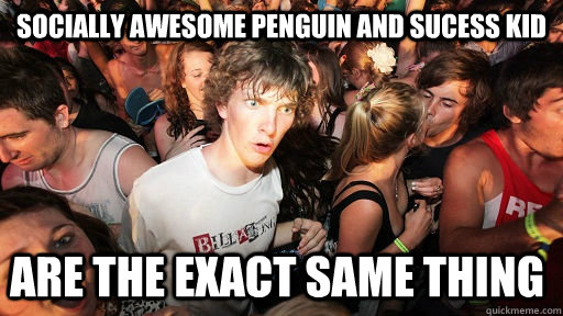 Socially awesome penguin and sucess kid are the exact same thing  Sudden Clarity Clarence
