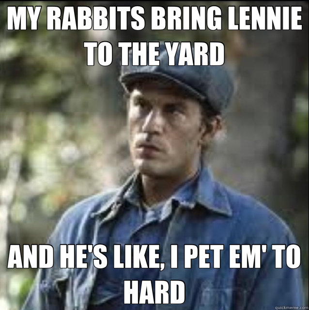 MY RABBITS BRING LENNIE TO THE YARD AND HE'S LIKE, I PET EM' TO HARD  