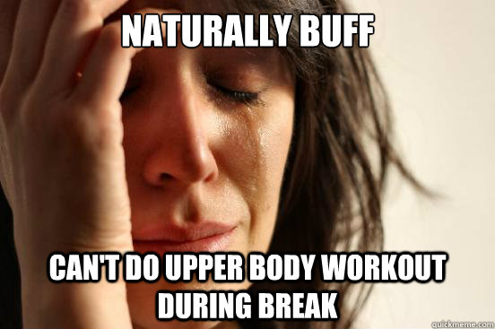 Naturally buff Can't do upper body workout during break  First World Problems