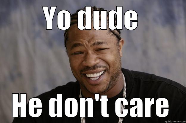 YO DUDE HE DON'T CARE Xzibit meme