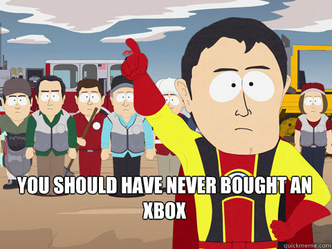  you should have never bought an Xbox  Captain Hindsight