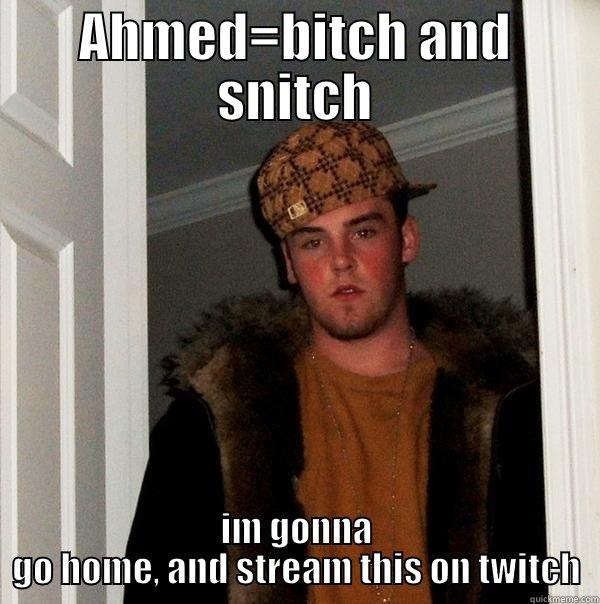 Ahmed Bitch thing - AHMED=BITCH AND SNITCH IM GONNA GO HOME, AND STREAM THIS ON TWITCH Scumbag Steve
